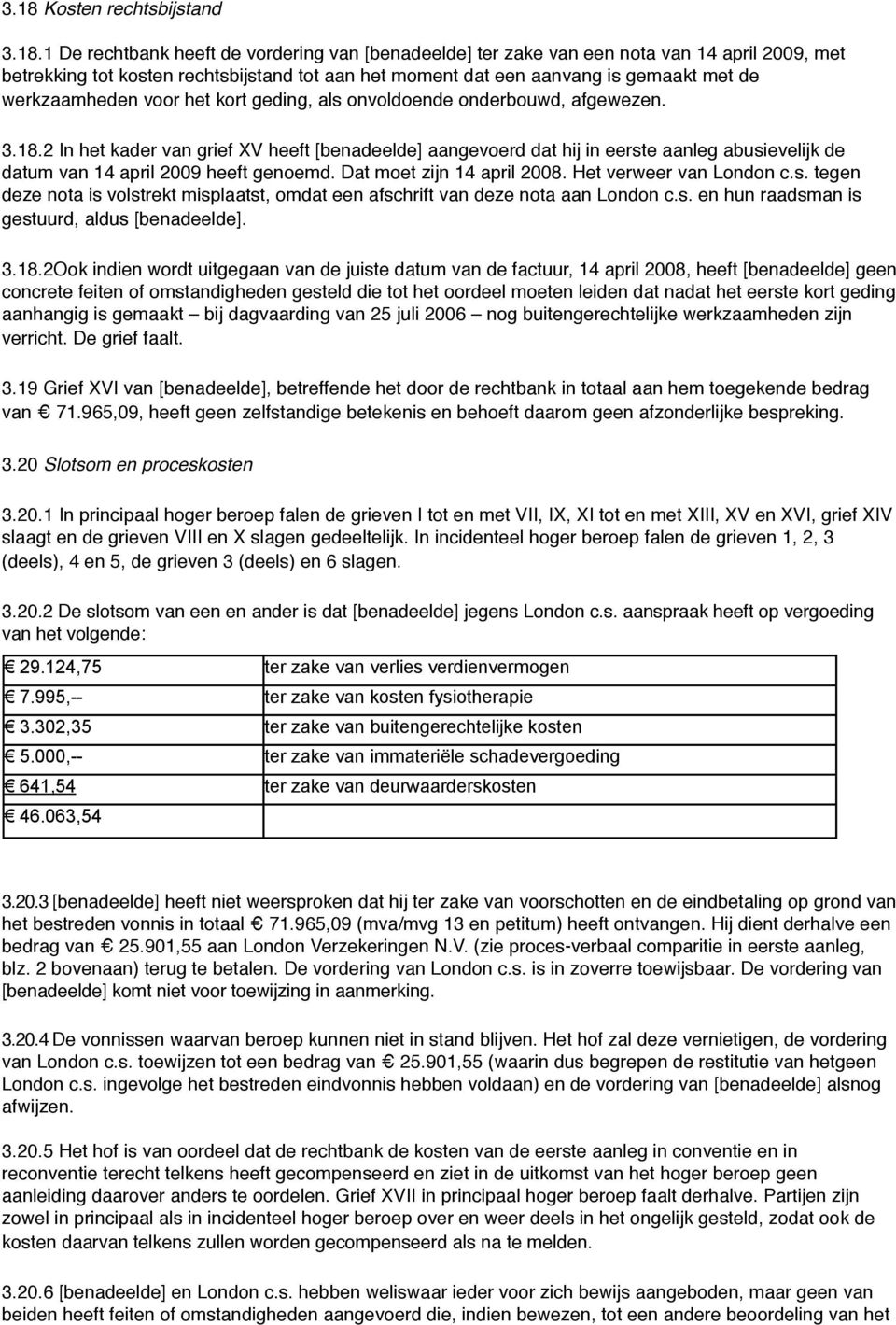 2 In het kader van grief XV heeft [benadeelde] aangevoerd dat hij in eerste aanleg abusievelijk de datum van 14 april 2009 heeft genoemd. Dat moet zijn 14 april 2008. Het verweer van London c.s. tegen deze nota is volstrekt misplaatst, omdat een afschrift van deze nota aan London c.