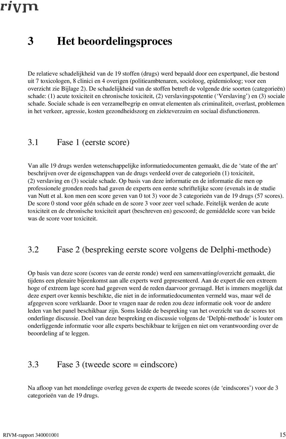 De schadelijkheid van de stoffen betreft de volgende drie soorten (categorieën) schade: (1) acute toxiciteit en chronische toxiciteit, (2) verslavingspotentie ( aving ) en (3) sociale schade.