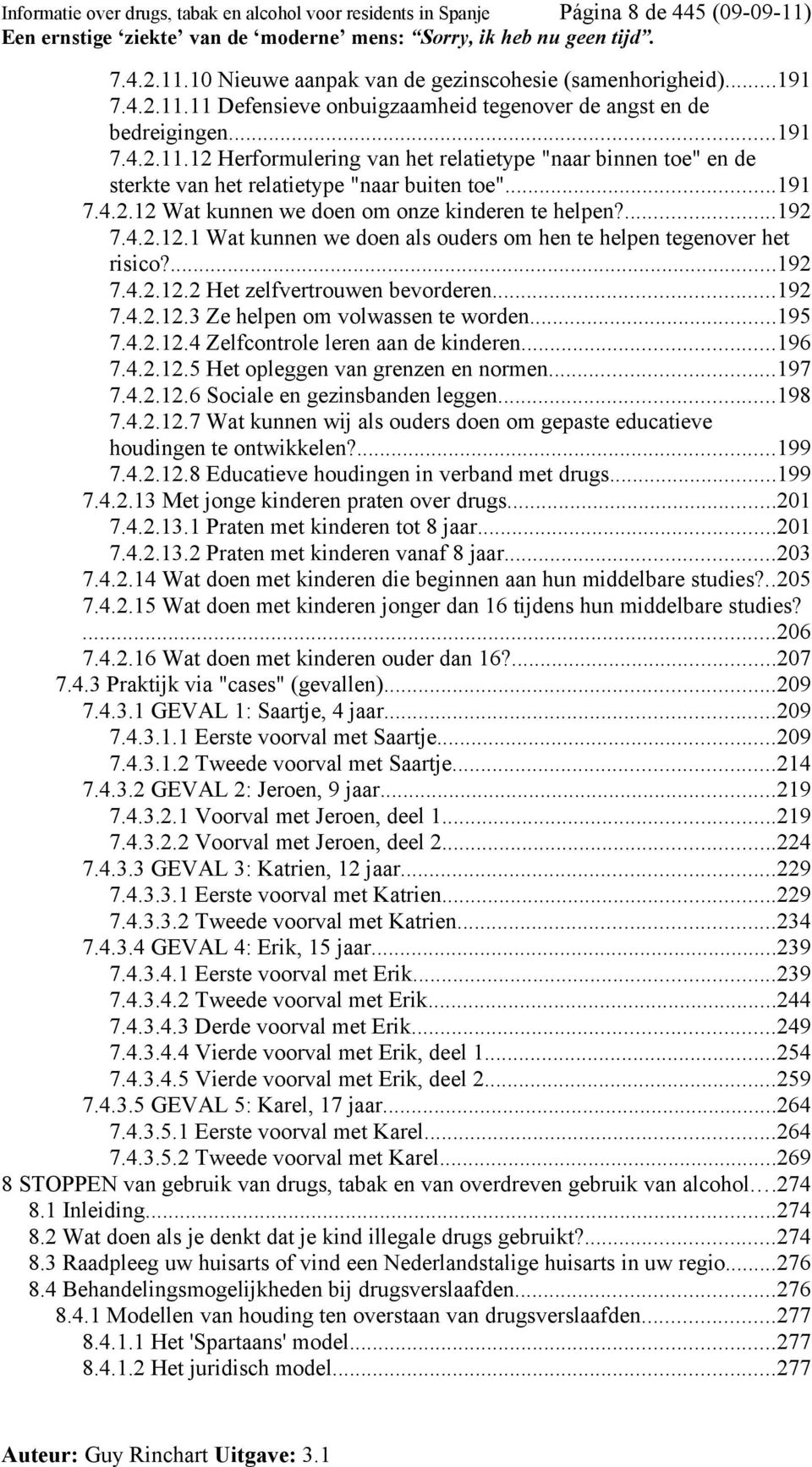 ...192 7.4.2.12.2 Het zelfvertrouwen bevorderen...192 7.4.2.12.3 Ze helpen om volwassen te worden...195 7.4.2.12.4 Zelfcontrole leren aan de kinderen...196 7.4.2.12.5 Het opleggen van grenzen en normen.