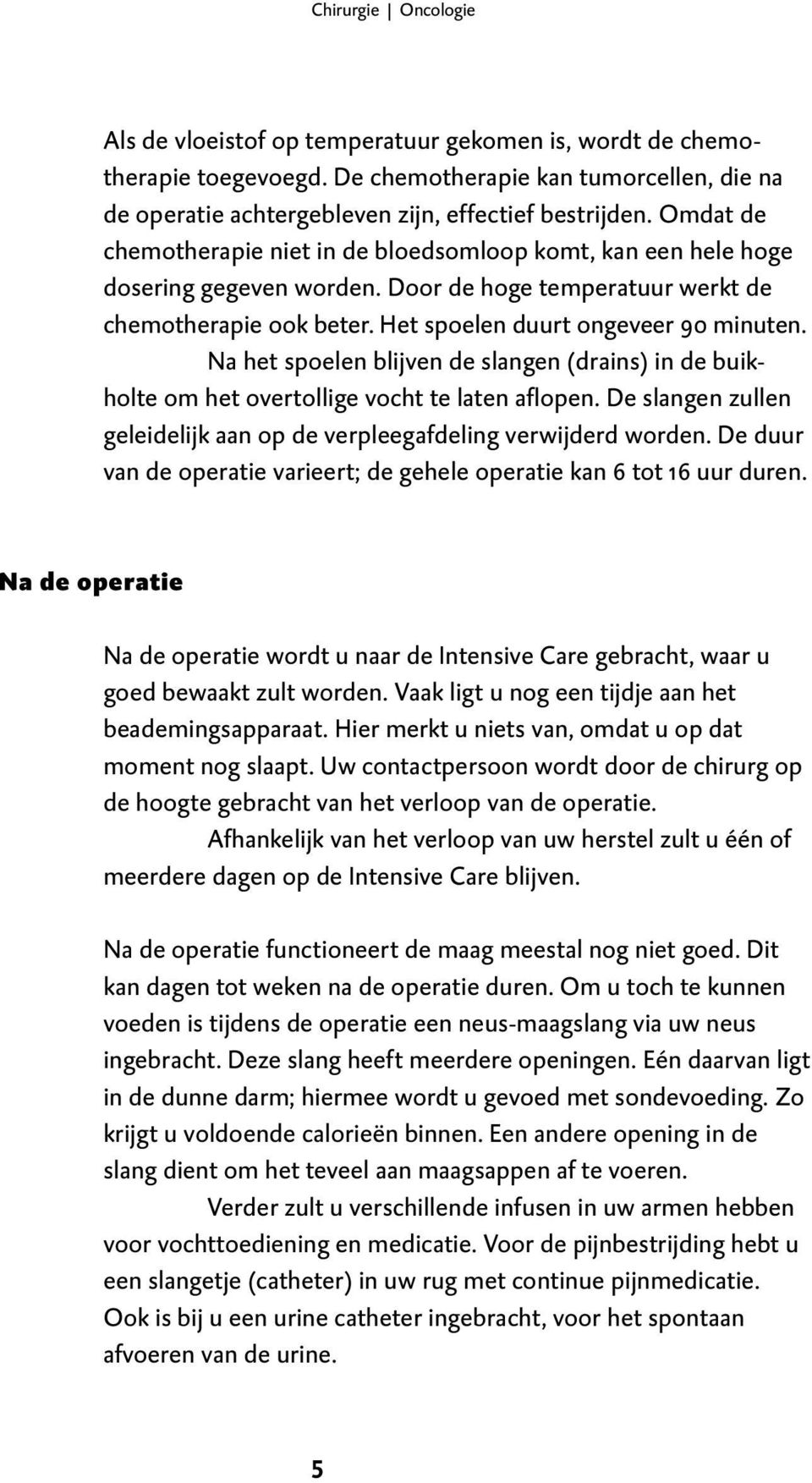 Na het spoelen blijven de slangen (drains) in de buikholte om het overtollige vocht te laten aflopen. De slangen zullen geleidelijk aan op de verpleegafdeling verwijderd worden.