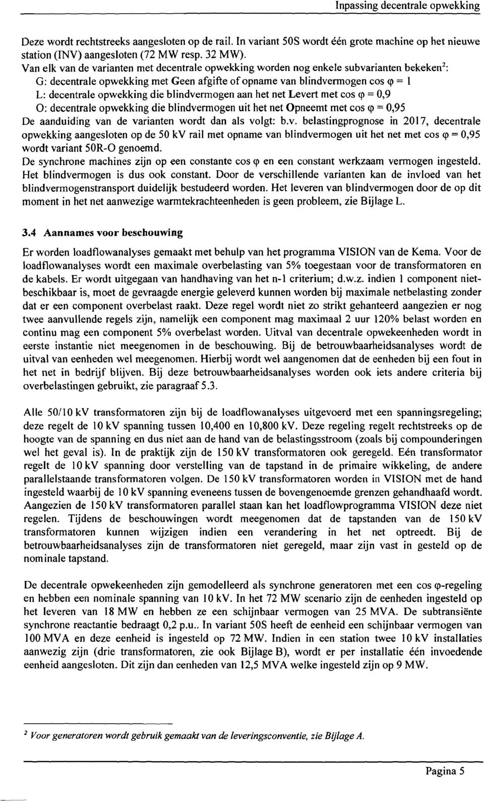 die blindvermogen aan het net Levert met cos <jl = 0,9 0: decentrale opwekking die blindvermogen uit het net Opneemt met cos <jl = 0,95 De aanduiding van de varianten wordt dan als voigt: b.v. belastingprognose in 2017, decentrale opwekking aangesloten op de 50 kv rail met opname van blindvermogen uit het net met cos <jl = 0,95 wordt variant 50R-0 genoemd.