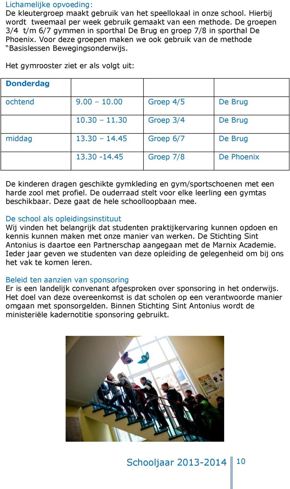 Het gymrooster ziet er als volgt uit: Donderdag ochtend 9.00 10.00 Groep 4/5 De Brug 10.30 11.30 Groep 3/4 De Brug middag 13.30 14.45 Groep 6/7 De Brug 13.30-14.