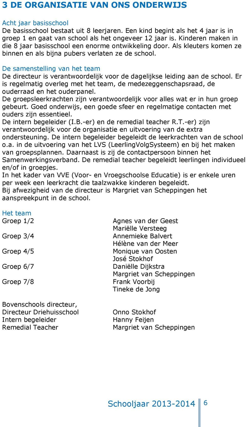 De samenstelling van het team De directeur is verantwoordelijk voor de dagelijkse leiding aan de school. Er is regelmatig overleg met het team, de medezeggenschapsraad, de ouderraad en het ouderpanel.