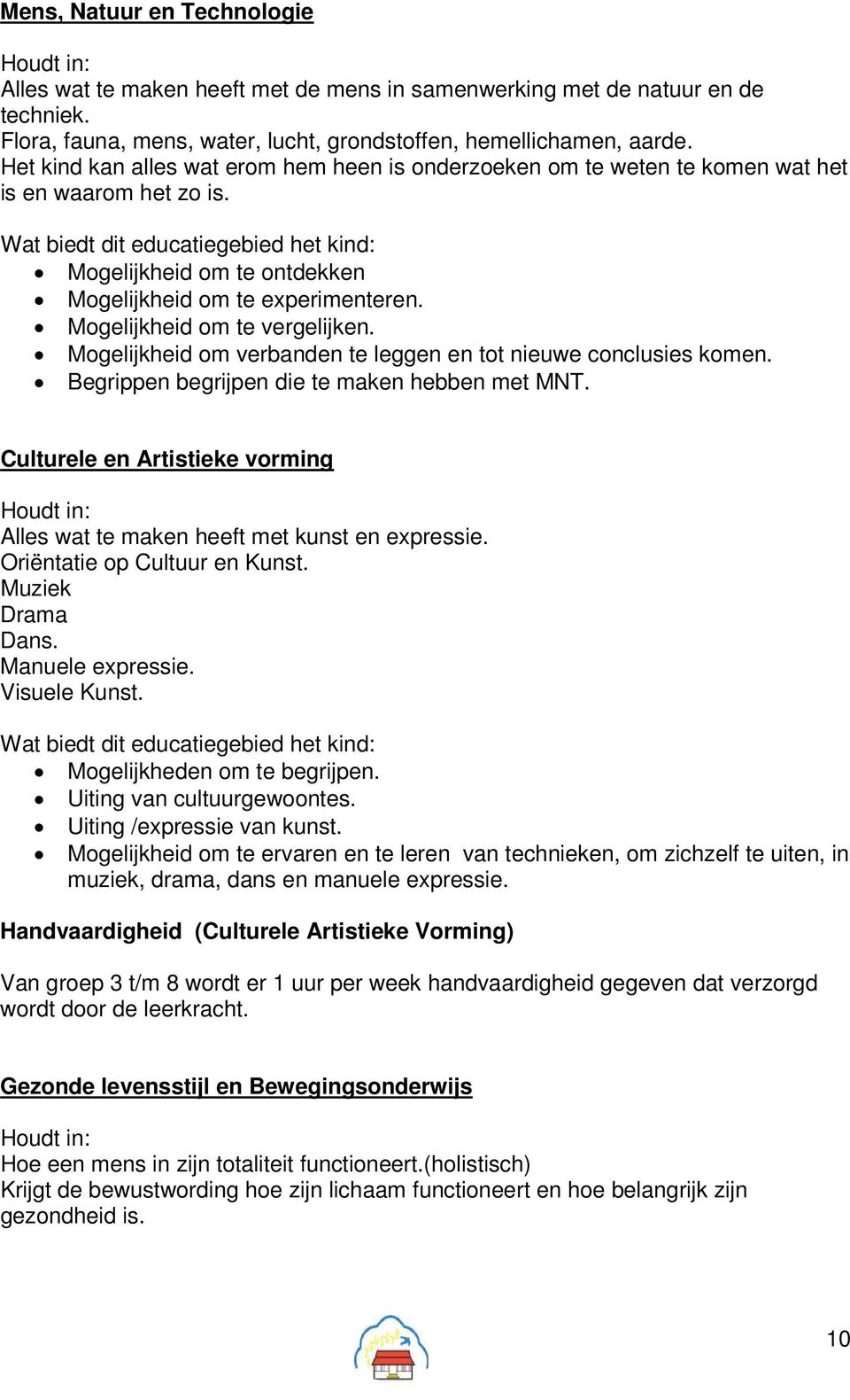 Wat biedt dit educatiegebied het kind: Mogelijkheid om te ontdekken Mogelijkheid om te experimenteren. Mogelijkheid om te vergelijken.