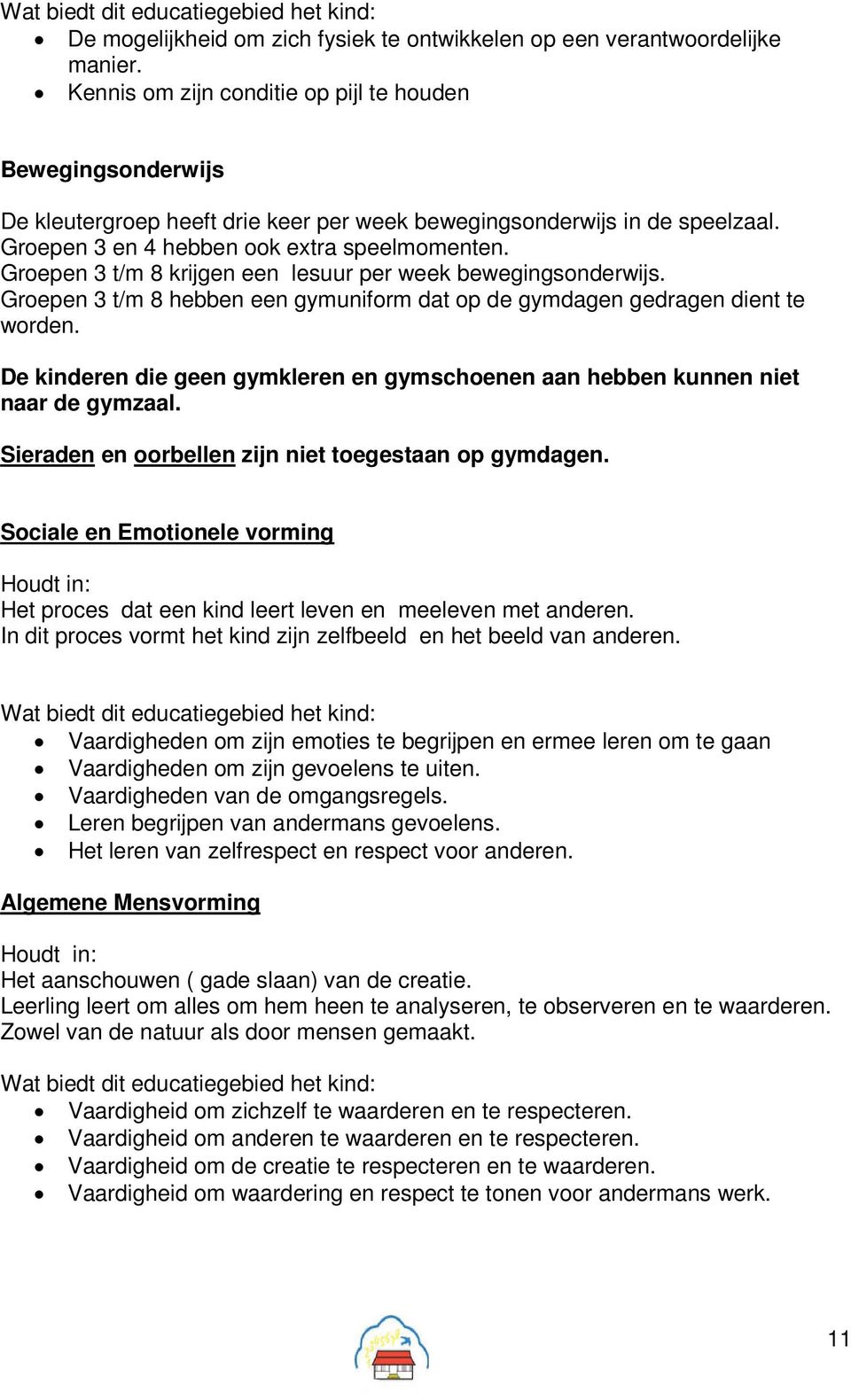 Groepen 3 t/m 8 krijgen een lesuur per week bewegingsonderwijs. Groepen 3 t/m 8 hebben een gymuniform dat op de gymdagen gedragen dient te worden.