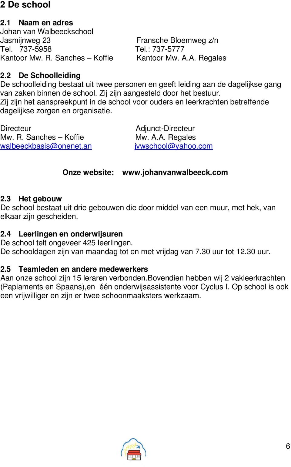 Zij zijn het aanspreekpunt in de school voor ouders en leerkrachten betreffende dagelijkse zorgen en organisatie. Directeur Mw. R. Sanches Koffie walbeeckbasis@onenet.an Adjunct-Directeur Mw. A.A. Regales jvwschool@yahoo.