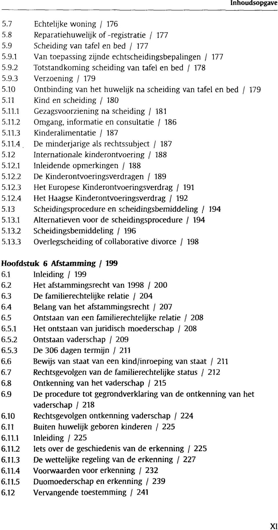 11.3 Kinderalimentatie / 187 5.11.4. De minderjarige als rechtssubject / 187 5.12 Internationale kinderontvoering / 188 5.12.1 Inleidende opmerkingen / 188 5.12.2 De Kinderontvoeringsverdragen / 189 5.