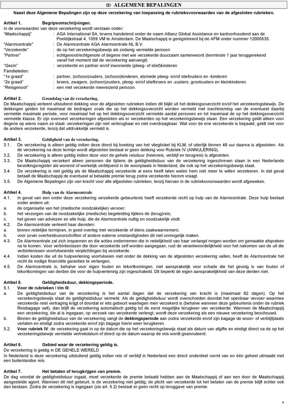 59 VM te Amsterdam. De Maatschappij is geregistreerd bij de AFM onder nummer 12000535. "Alarmcentrale" : De Alarmcentrale AGA Alarmcentrale NL B.V. Verzekerde : de op het verzekeringsbewijs als