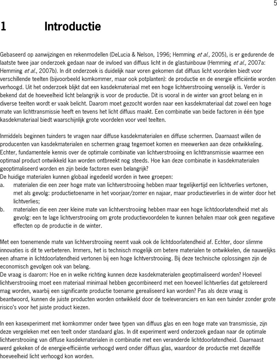 In dit onderzoek is duidelijk naar voren gekomen dat diffuus licht voordelen biedt voor verschillende teelten (bijvoorbeeld komkommer, maar ook potplanten): de productie en de energie efficiëntie