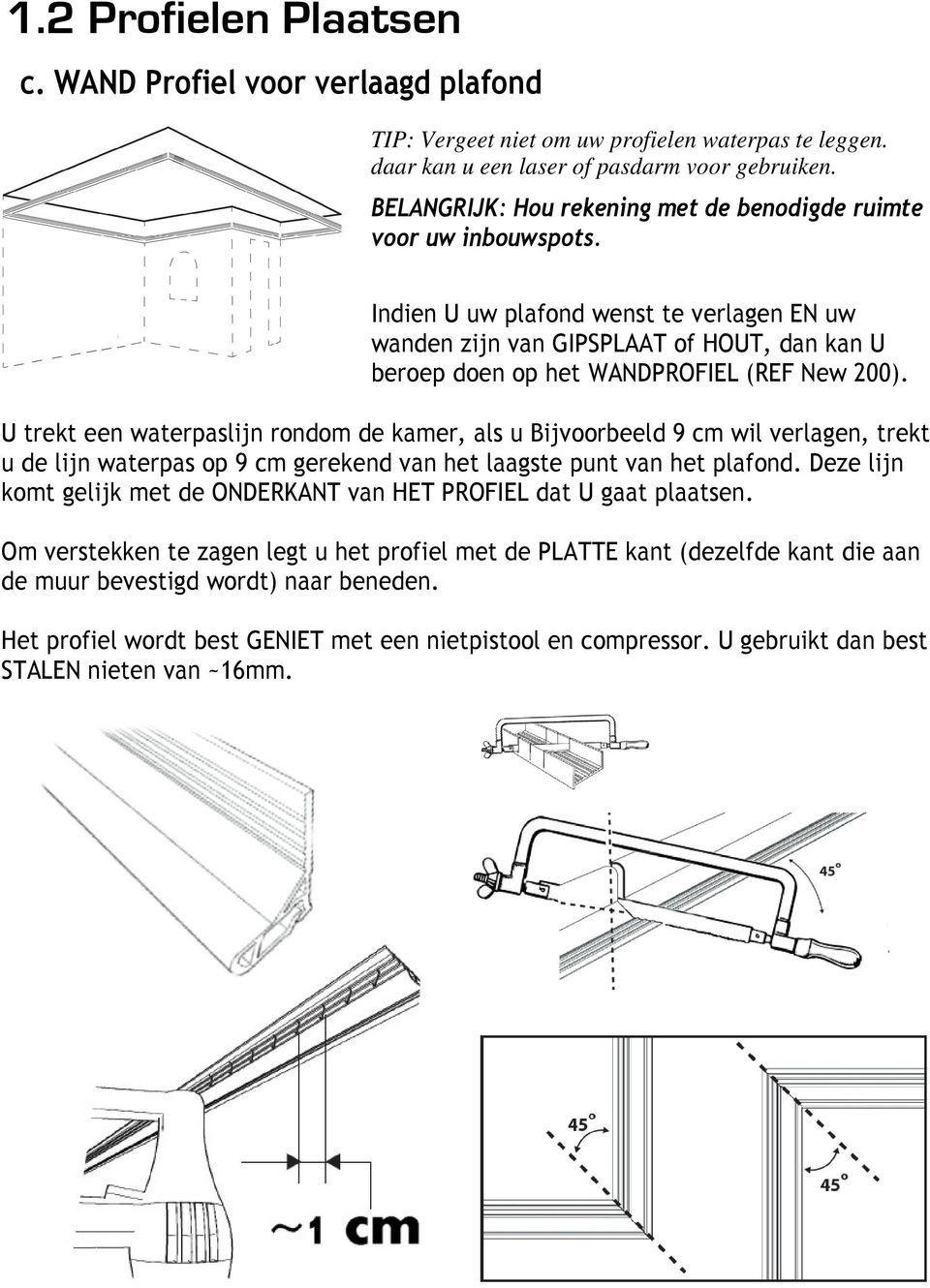 Indien U uw plafond wenst te verlagen EN uw wanden zijn van GIPSPLAAT of HOUT, dan kan U beroep doen op het WANDPROFIEL (REF New 200).