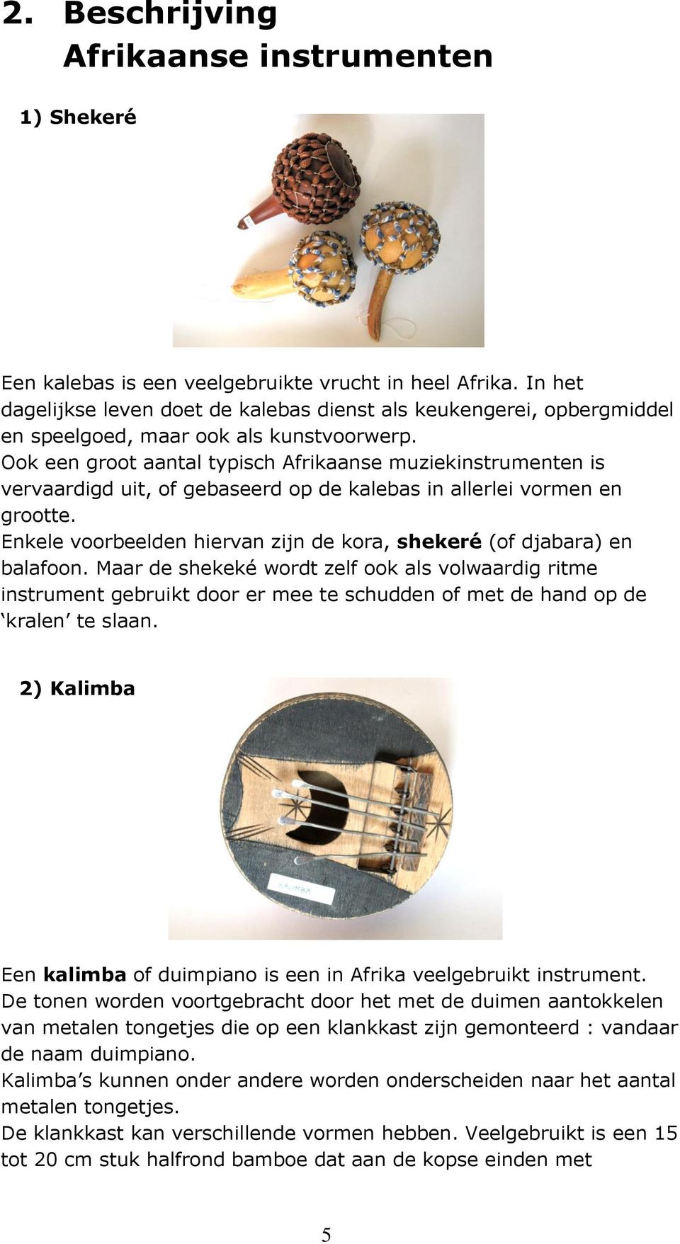 Ook een groot aantal typisch Afrikaanse muziekinstrumenten is vervaardigd uit, of gebaseerd op de kalebas in allerlei vormen en grootte.