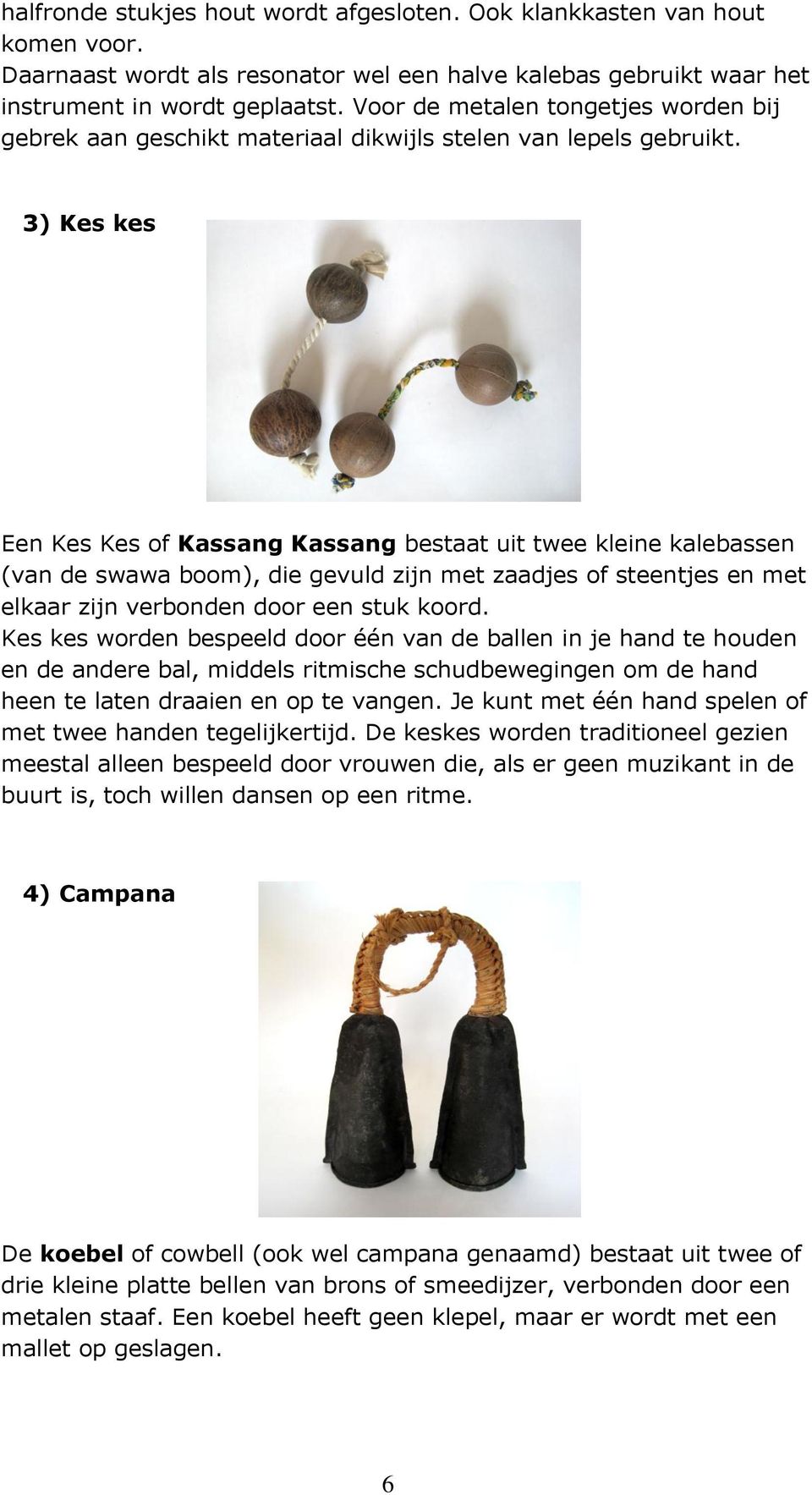 3) Kes kes Een Kes Kes of Kassang Kassang bestaat uit twee kleine kalebassen (van de swawa boom), die gevuld zijn met zaadjes of steentjes en met elkaar zijn verbonden door een stuk koord.