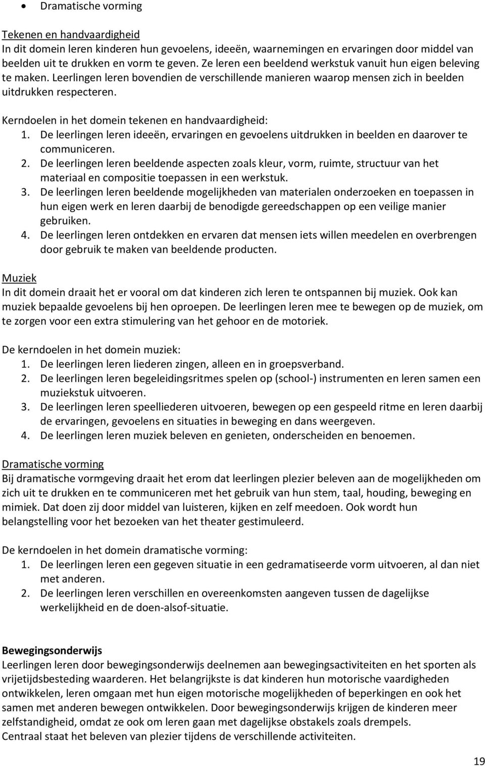 Kerndoelen in het domein tekenen en handvaardigheid: 1. De leerlingen leren ideeën, ervaringen en gevoelens uitdrukken in beelden en daarover te communiceren. 2.