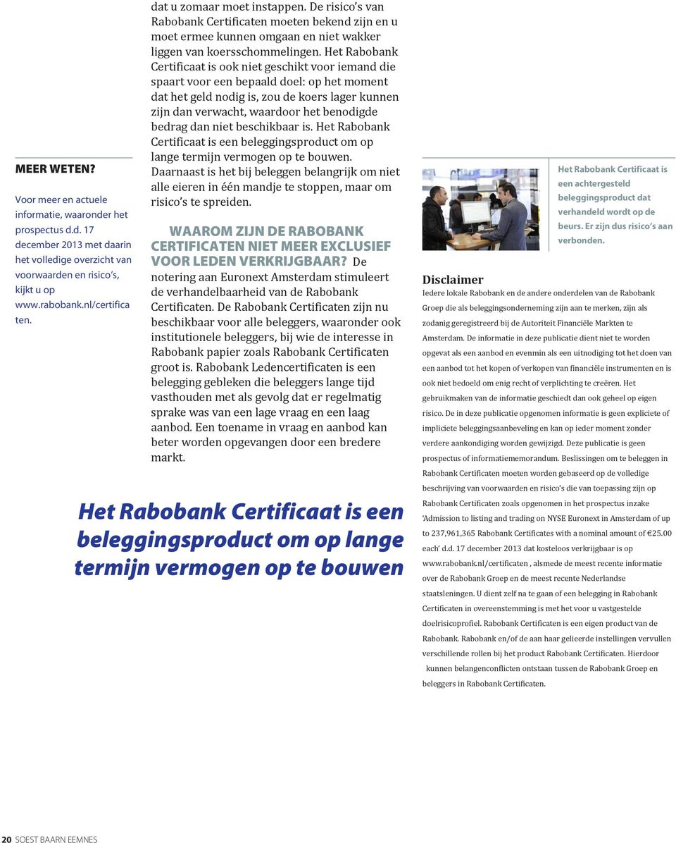 Het Rabobank Certificaat is ook niet geschikt voor iemand die spaart voor een bepaald doel: op het moment dat het geld nodig is, zou de koers lager kunnen zijn dan verwacht, waardoor het benodigde