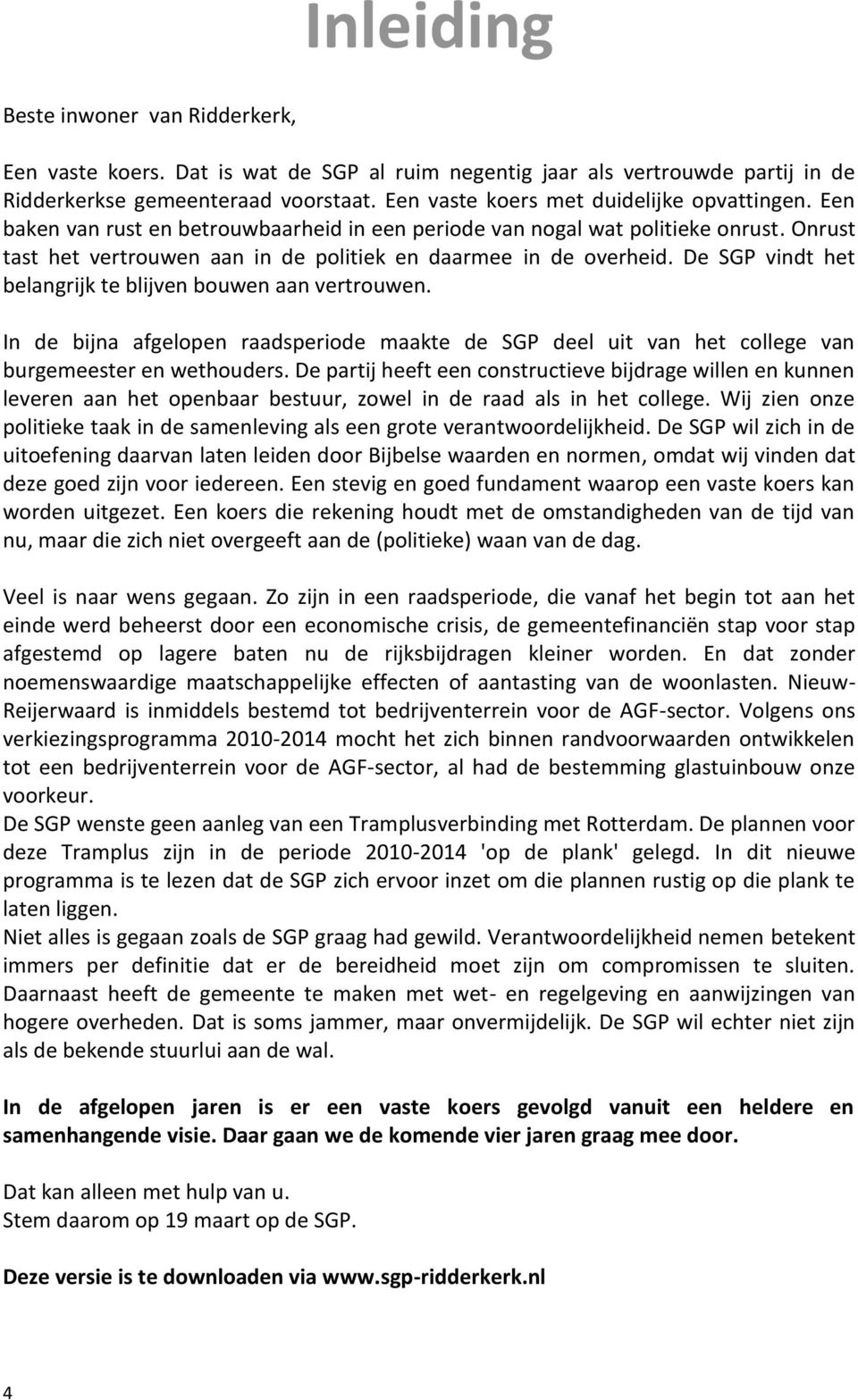 Onrust tast het vertrouwen aan in de politiek en daarmee in de overheid. De SGP vindt het belangrijk te blijven bouwen aan vertrouwen.