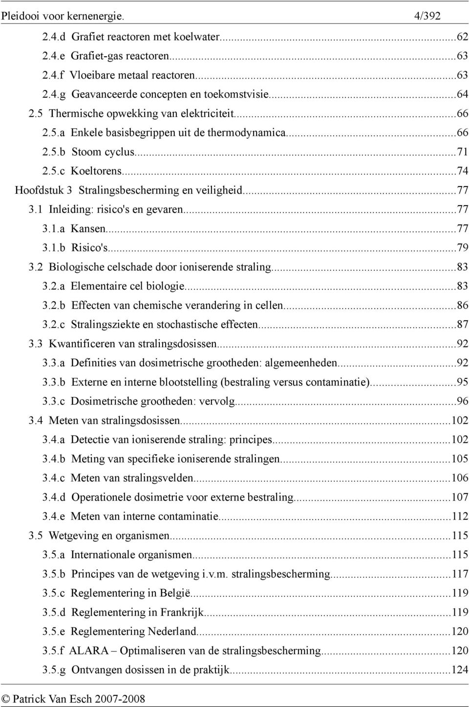 1 Inleiding: risico's en gevaren...77 3.1.a Kansen...77 3.1.b Risico's...79 3.2 Biologische celschade door ioniserende straling...83 3.2.a Elementaire cel biologie...83 3.2.b Effecten van chemische verandering in cellen.