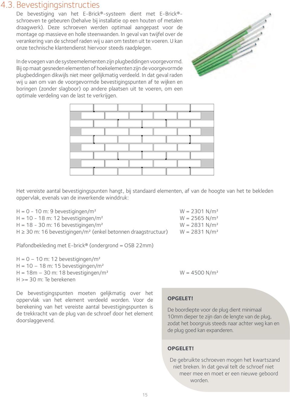 U kan onze technische klantendienst hiervoor steeds raadplegen. In de voegen van de systeemelementen zijn plugbeddingen voorgevormd.