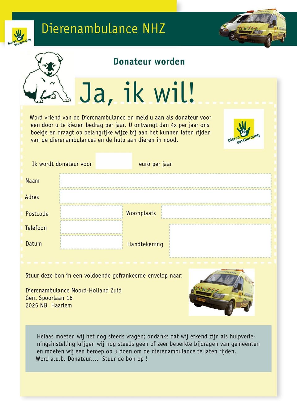 Ik wordt donateur voor euro per jaar Naam Adres Postcode Woonplaats Telefoon Datum Handtekening Stuur deze bon in een voldoende gefrankeerde envelop naar: Dierenambulance Noord-Holland Zuid Gen.