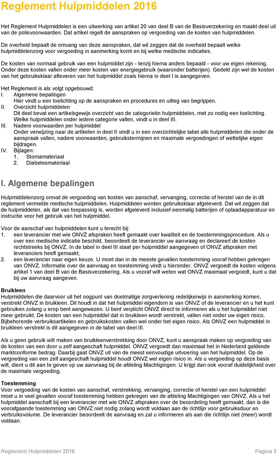 De overheid bepaalt de omvang van deze aanspraken, dat wil zeggen dat de overheid bepaalt welke hulpmiddelenzorg voor vergoeding in aanmerking komt en bij welke medische indicaties.