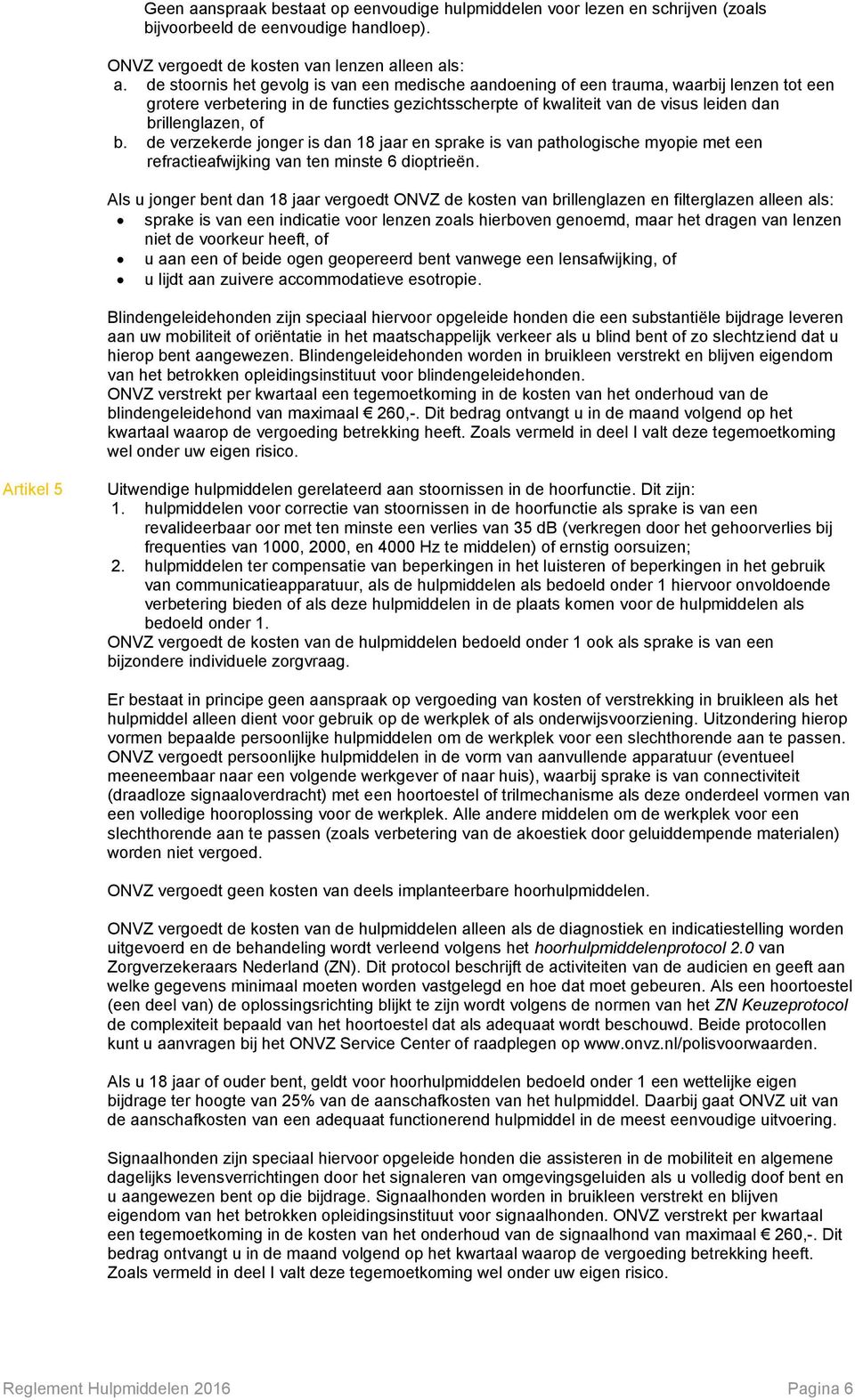 b. de verzekerde jonger is dan 18 jaar en sprake is van pathologische myopie met een refractieafwijking van ten minste 6 dioptrieën.