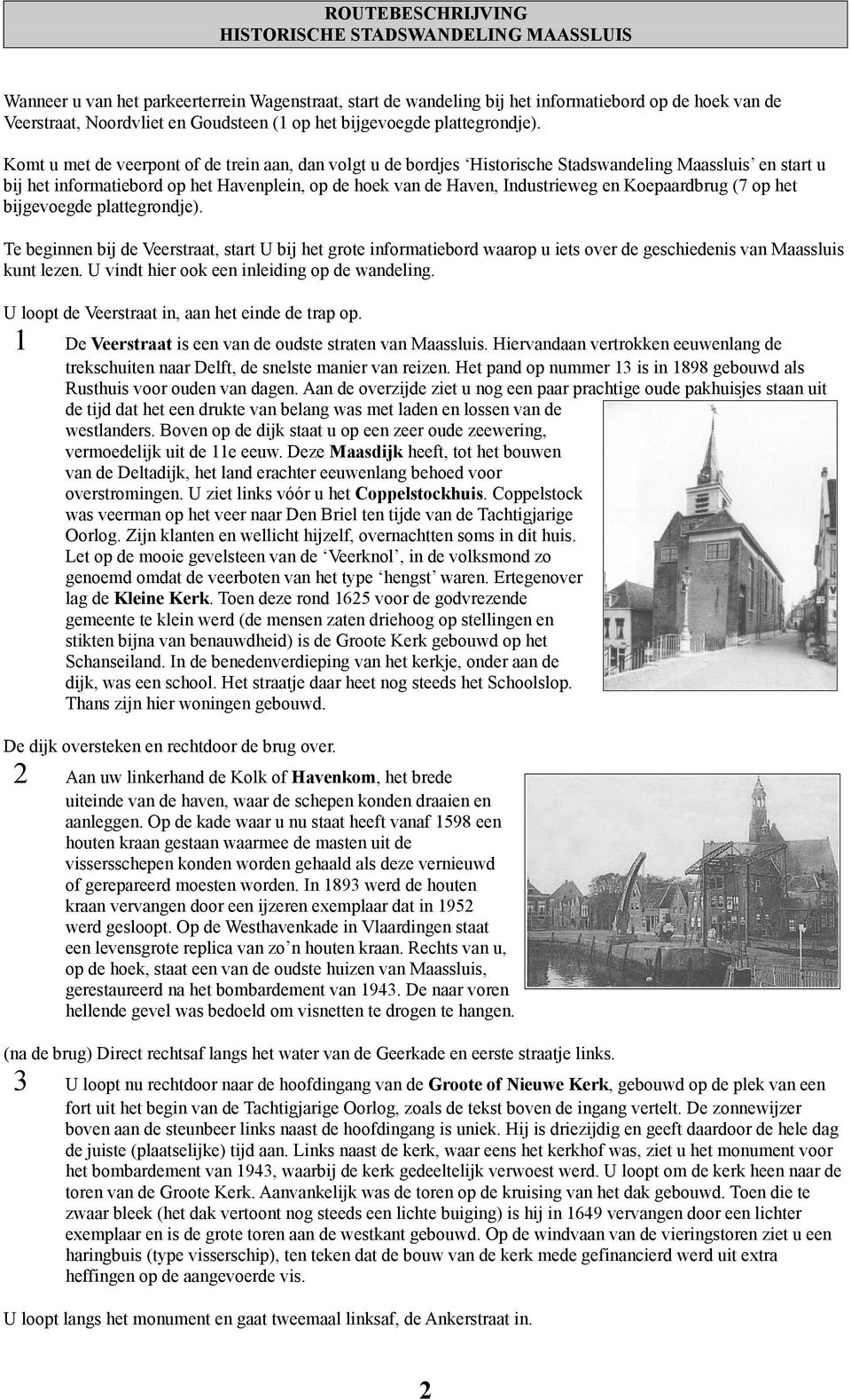 Komt u met de veerpont of de trein aan, dan volgt u de bordjes Historische Stadswandeling Maassluis en start u bij het informatiebord op het Havenplein, op de hoek van de Haven, Industrieweg en