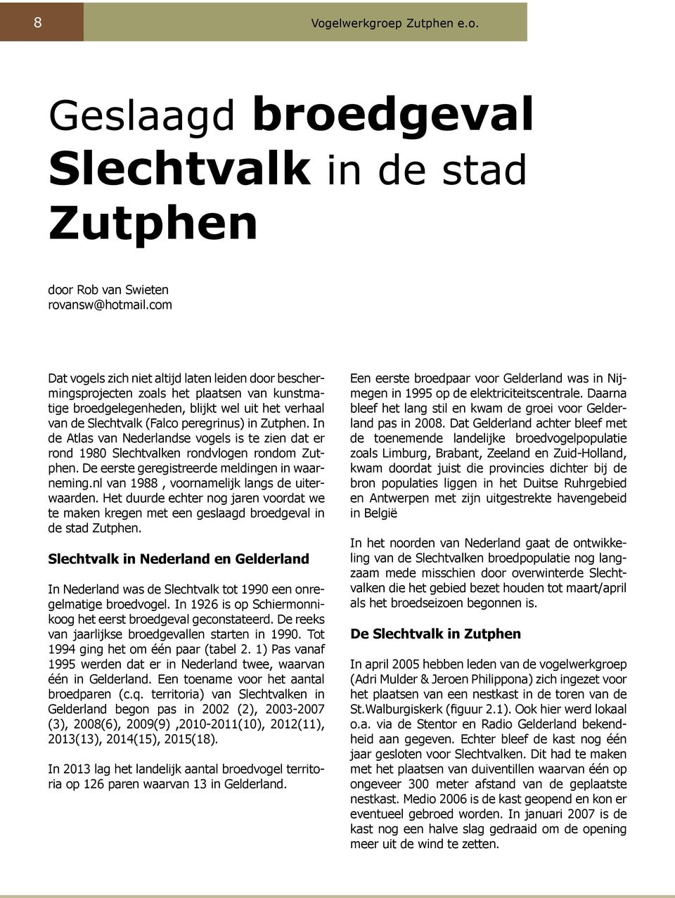 Zutphen. In de Atlas van Nederlandse vogels is te zien dat er rond 1980 Slechtvalken rondvlogen rondom Zutphen. De eerste geregistreerde meldingen in waarneming.