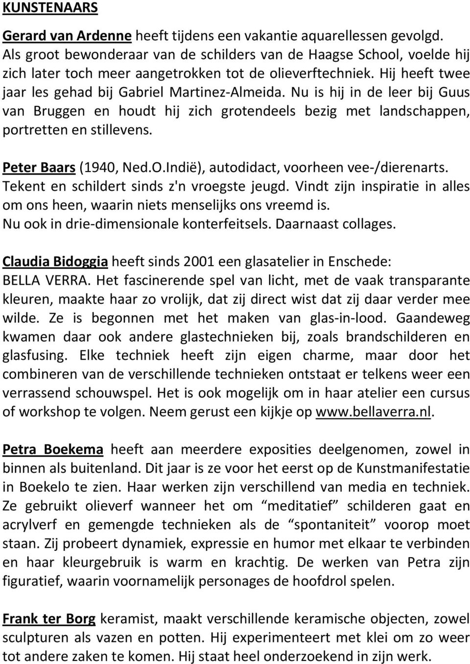 Nu is hij in de leer bij Guus van Bruggen en houdt hij zich grotendeels bezig met landschappen, portretten en stillevens. Peter Baars (1940, Ned.O.Indië), autodidact, voorheen vee /dierenarts.