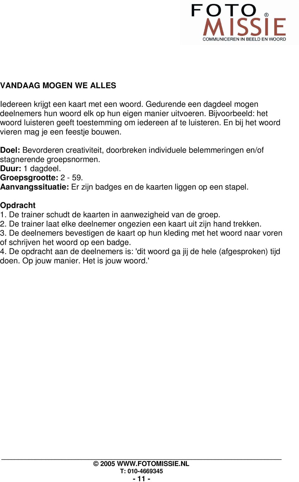 Doel: Bevorderen creativiteit, doorbreken individuele belemmeringen en/of stagnerende groepsnormen. Duur: 1 dagdeel. Groepsgrootte: 2-59.