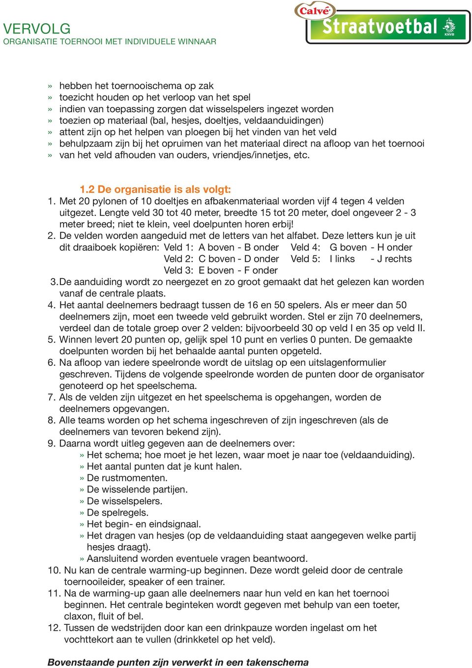 van het toernooi» van het veld afhouden van ouders, vriendjes/innetjes, etc. 1.2 e organisatie is als volgt: 1. met 20 pylonen of 10 doeltjes en afbakenmateriaal worden vijf tegen velden uitgezet.