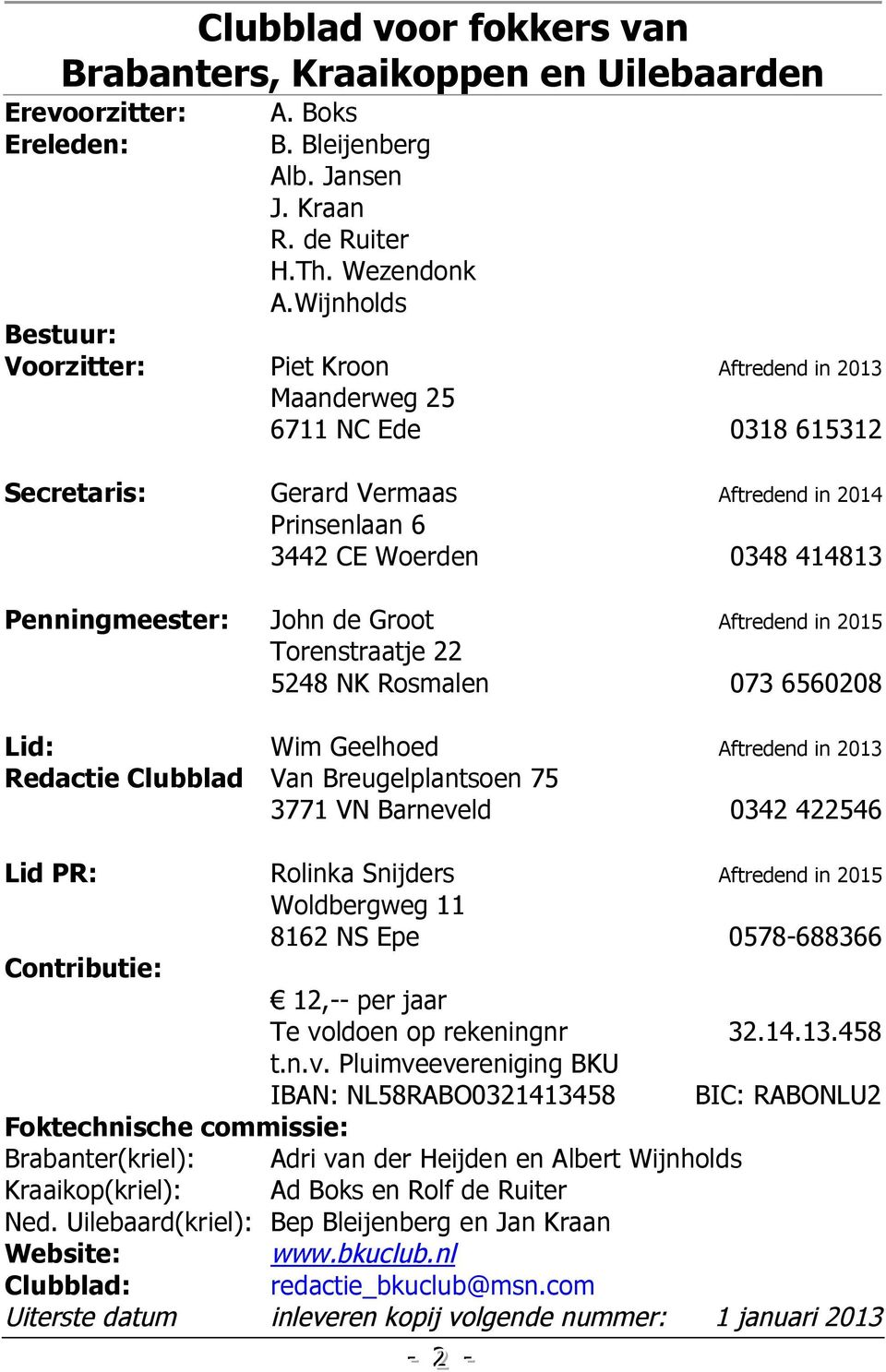 Penningmeester: John de Groot Aftredend in 2015 Torenstraatje 22 5248 NK Rosmalen 073 6560208 Lid: Wim Geelhoed Aftredend in 2013 Redactie Clubblad Van Breugelplantsoen 75 3771 VN Barneveld 0342