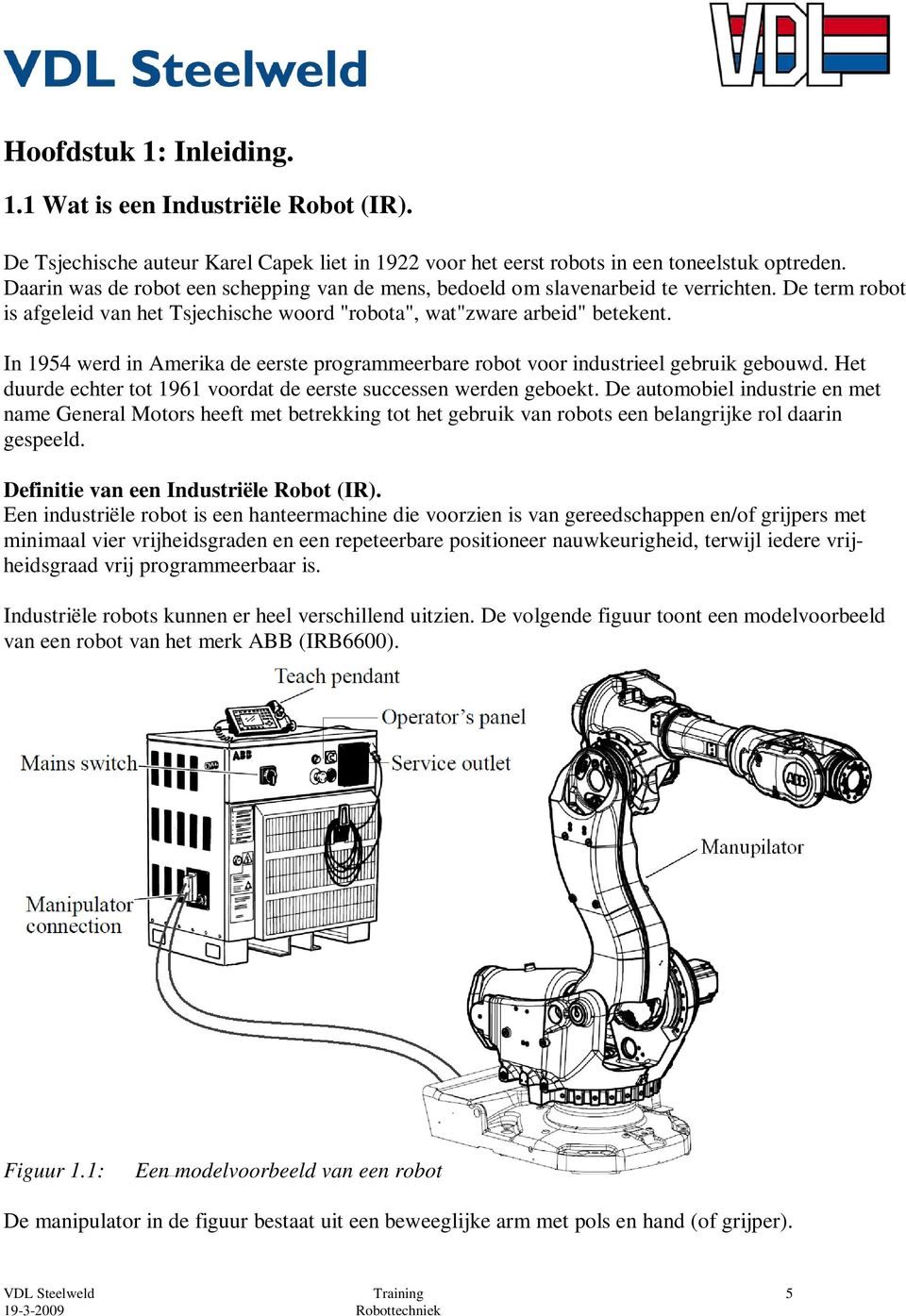 In 1954 werd in Amerika de eerste programmeerbare robot voor industrieel gebruik gebouwd. Het duurde echter tot 1961 voordat de eerste successen werden geboekt.