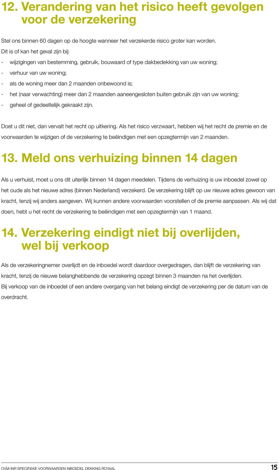 (naar verwachting) meer dan 2 maanden aaneengesloten buiten gebruik zijn van uw woning; - geheel of gedeeltelijk gekraakt zijn. Doet u dit niet, dan vervalt het recht op uitkering.