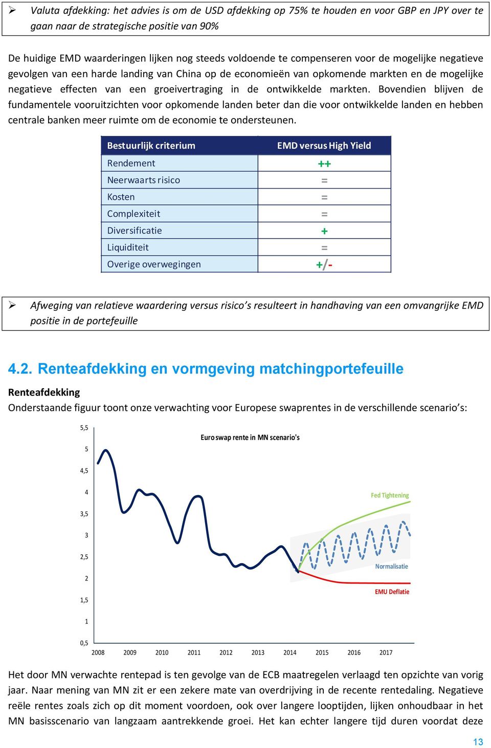 markten. Bovendien blijven de fundamentele vooruitzichten voor opkomende landen beter dan die voor ontwikkelde landen en hebben centrale banken meer ruimte om de economie te ondersteunen.