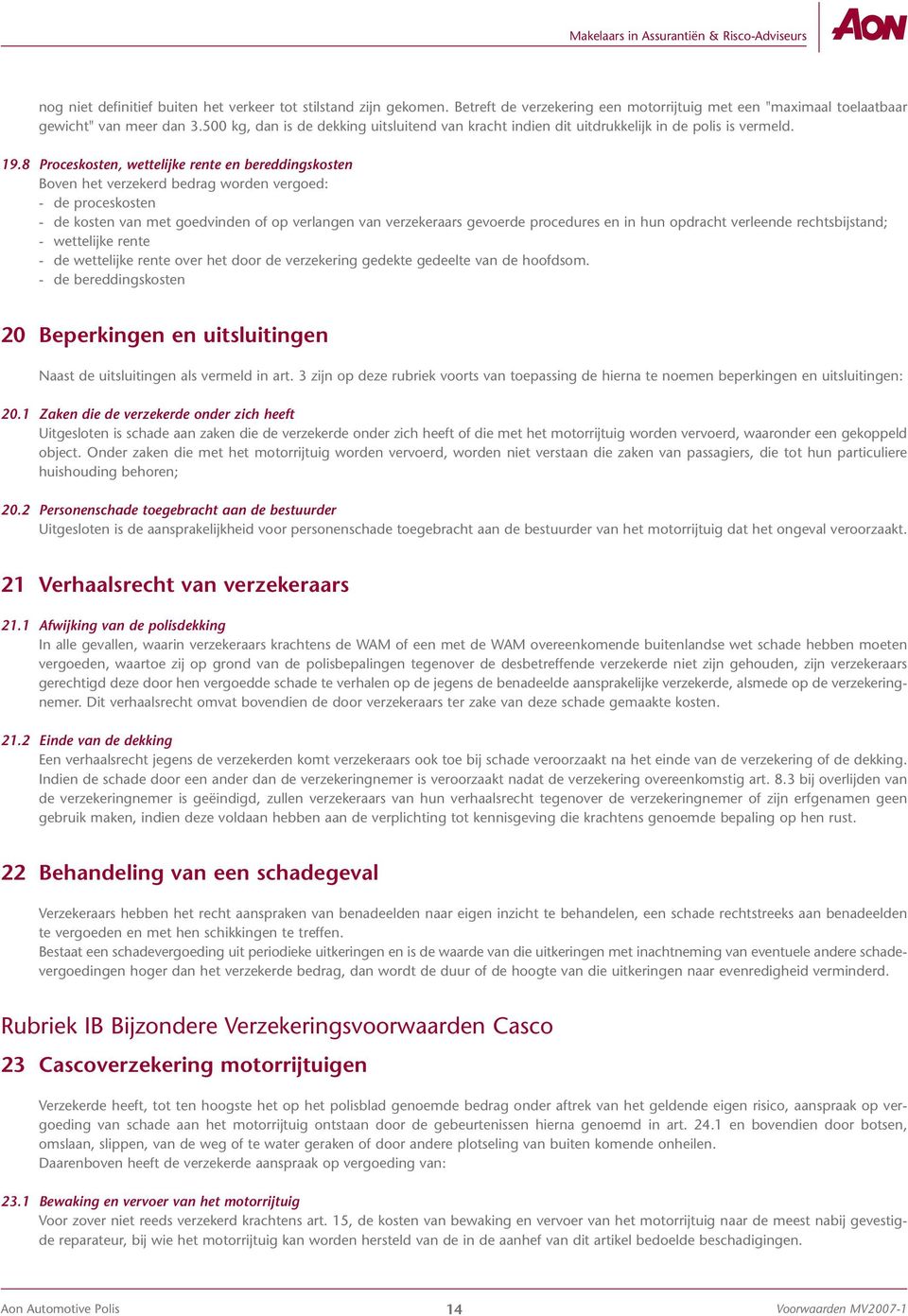 8 Proceskosten, wettelijke rente en bereddingskosten Boven het verzekerd bedrag worden vergoed: - de proceskosten - de kosten van met goedvinden of op verlangen van verzekeraars gevoerde procedures