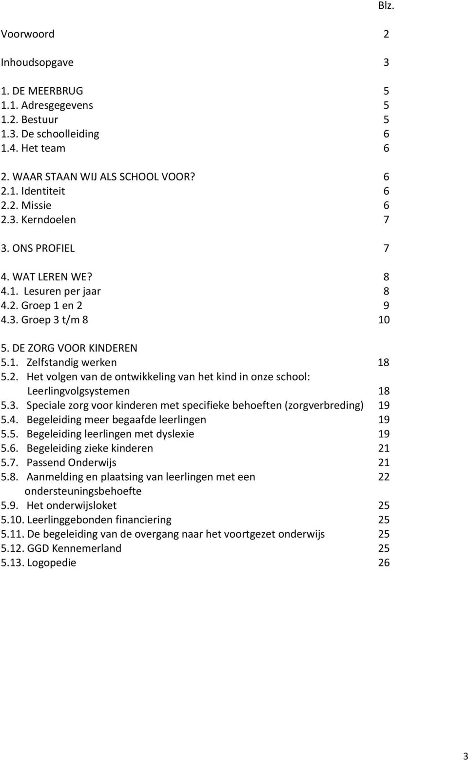 3. Speciale zorg voor kinderen met specifieke behoeften (zorgverbreding) 19 5.4. Begeleiding meer begaafde leerlingen 19 5.5. Begeleiding leerlingen met dyslexie 19 5.6.