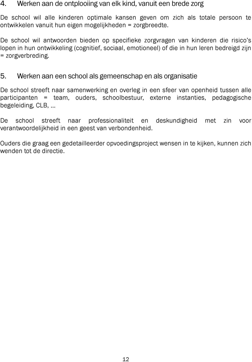 De school wil antwoorden bieden op specifieke zorgvragen van kinderen die risico s lopen in hun ontwikkeling (cognitief, sociaal, emotioneel) of die in hun leren bedreigd zijn = zorgverbreding. 5.