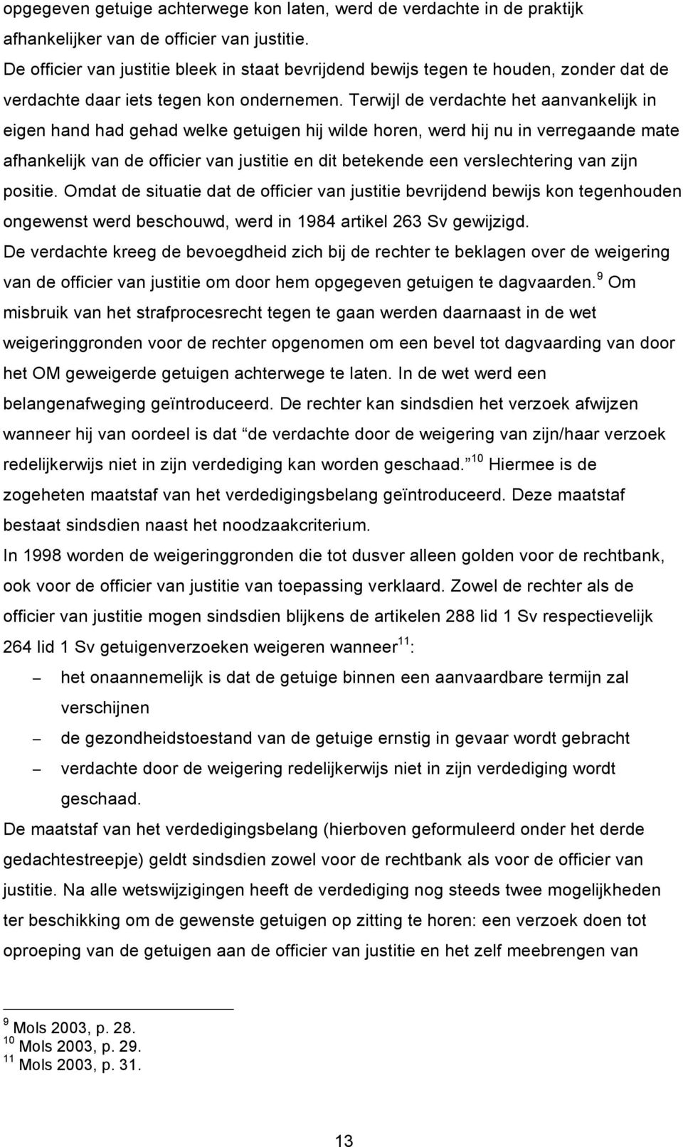 Terwijl de verdachte het aanvankelijk in eigen hand had gehad welke getuigen hij wilde horen, werd hij nu in verregaande mate afhankelijk van de officier van justitie en dit betekende een