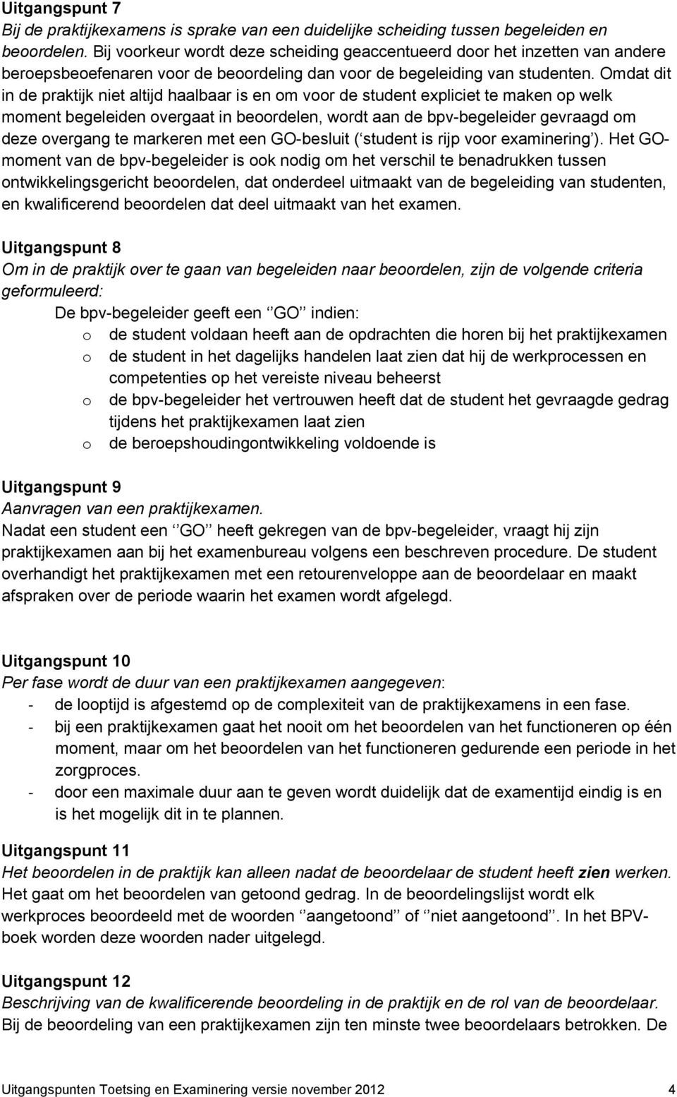 Omdat dit in de praktijk niet altijd haalbaar is en om voor de student expliciet te maken op welk moment begeleiden overgaat in beoordelen, wordt aan de bpv-begeleider gevraagd om deze overgang te