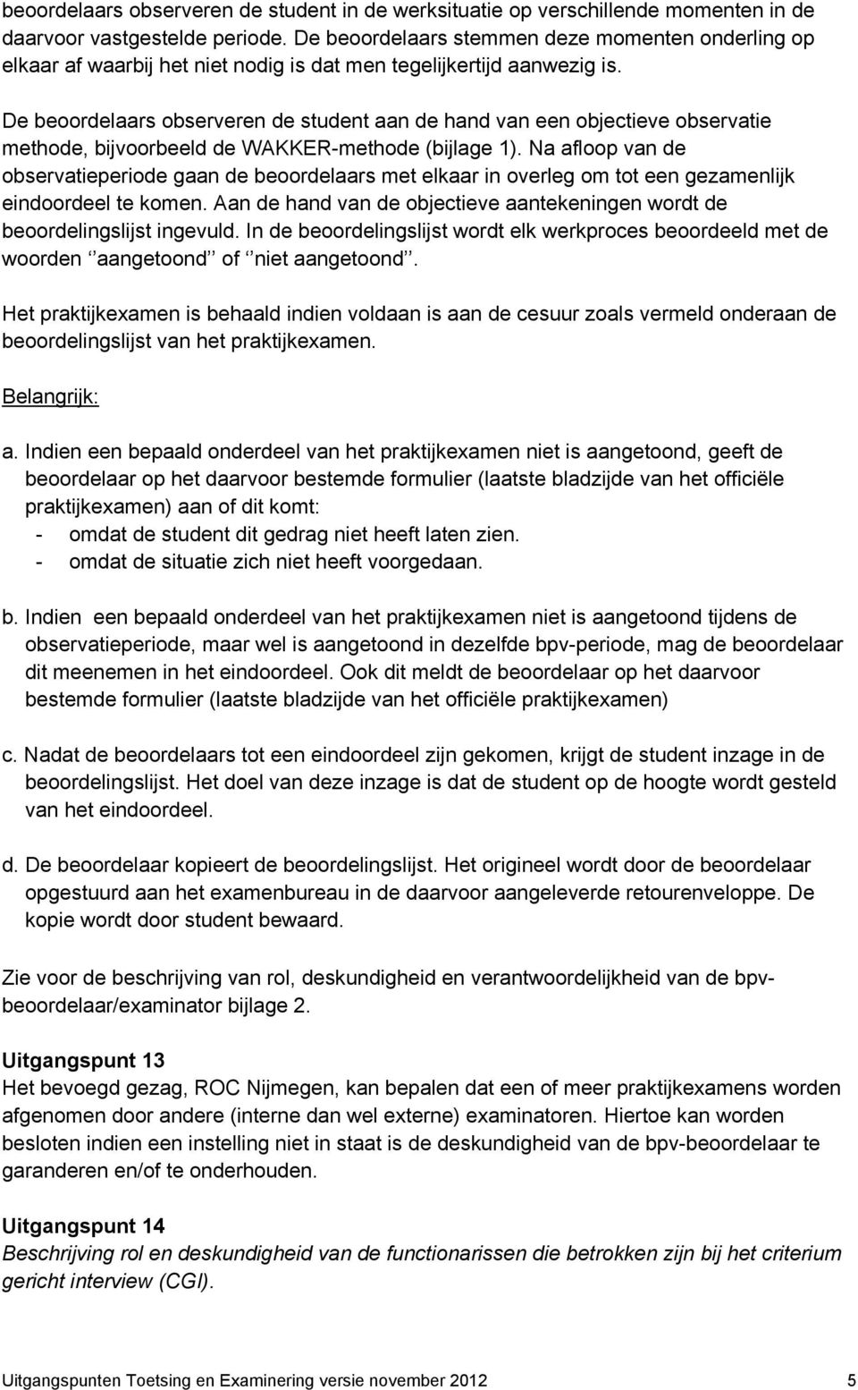 De beoordelaars observeren de student aan de hand van een objectieve observatie methode, bijvoorbeeld de WAKKER-methode (bijlage 1).