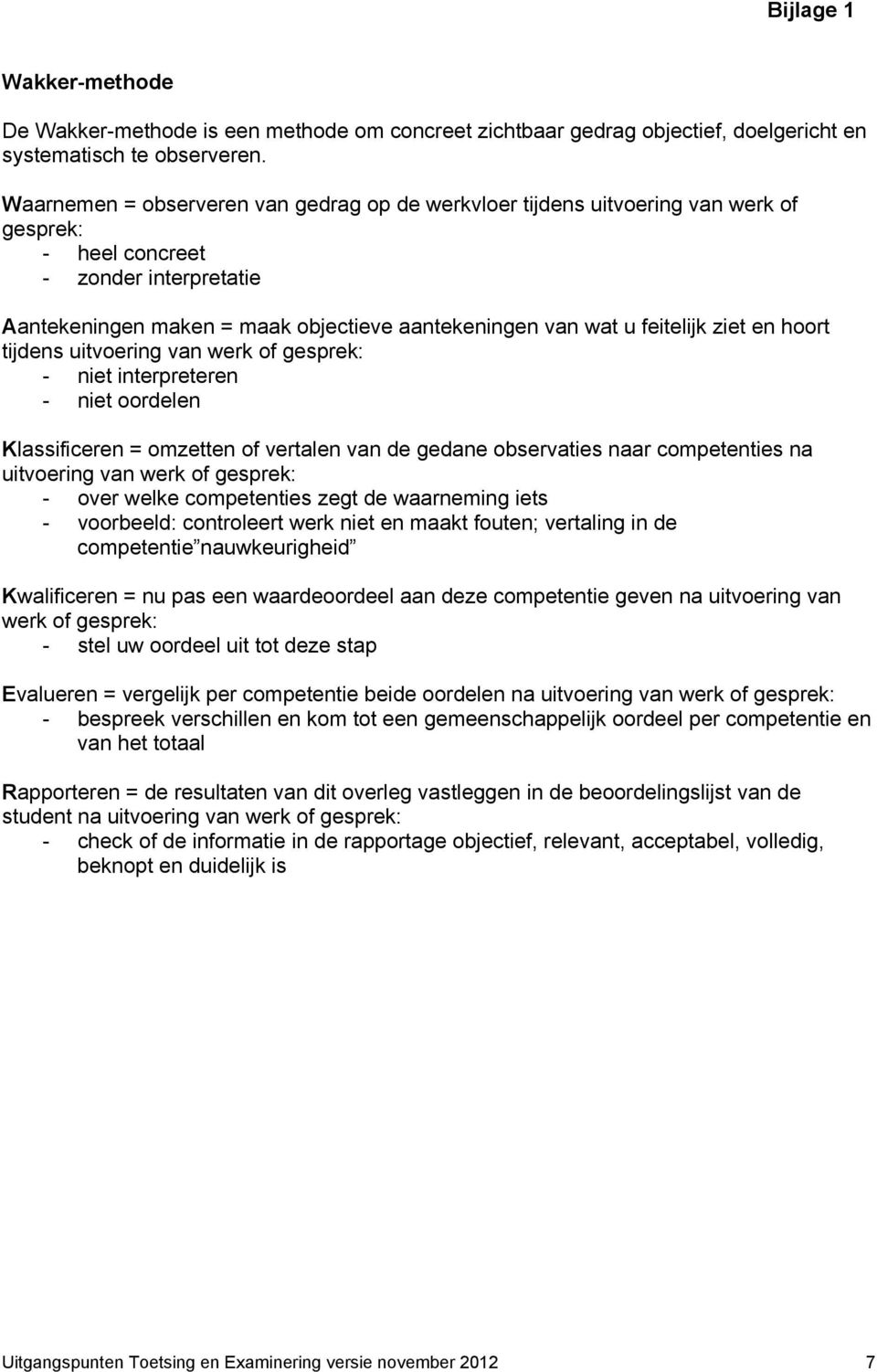 feitelijk ziet en hoort tijdens uitvoering van werk of gesprek: - niet interpreteren - niet oordelen Klassificeren = omzetten of vertalen van de gedane observaties naar competenties na uitvoering van