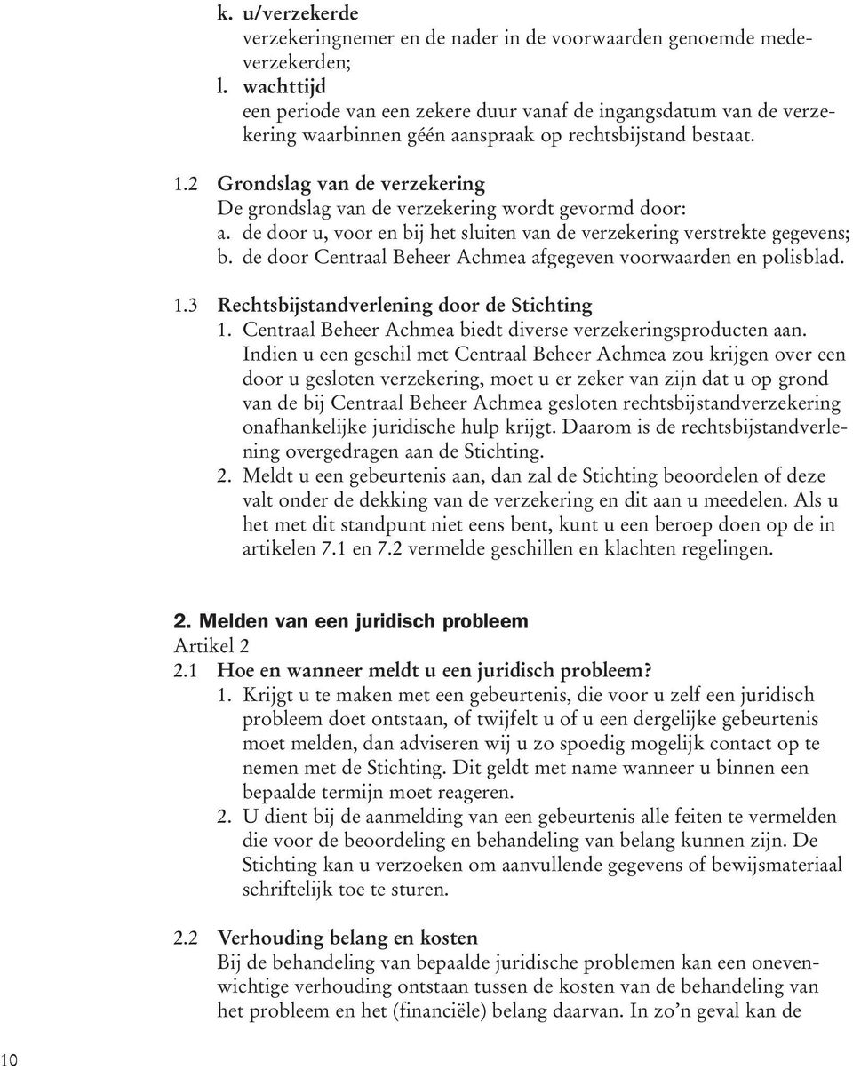 2 Grondslag van de verzekering De grondslag van de verzekering wordt gevormd door: a. de door u, voor en bij het sluiten van de verzekering verstrekte gegevens; b.