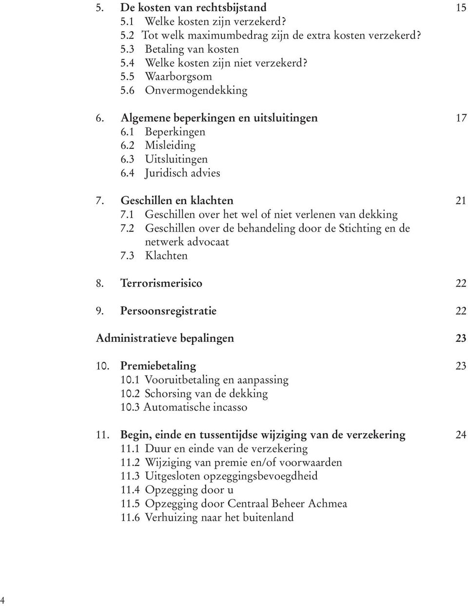 1 Geschillen over het wel of niet verlenen van dekking 7.2 Geschillen over de behandeling door de Stichting en de netwerk advocaat 7.3 Klachten 8. Terrorismerisico 22 9.