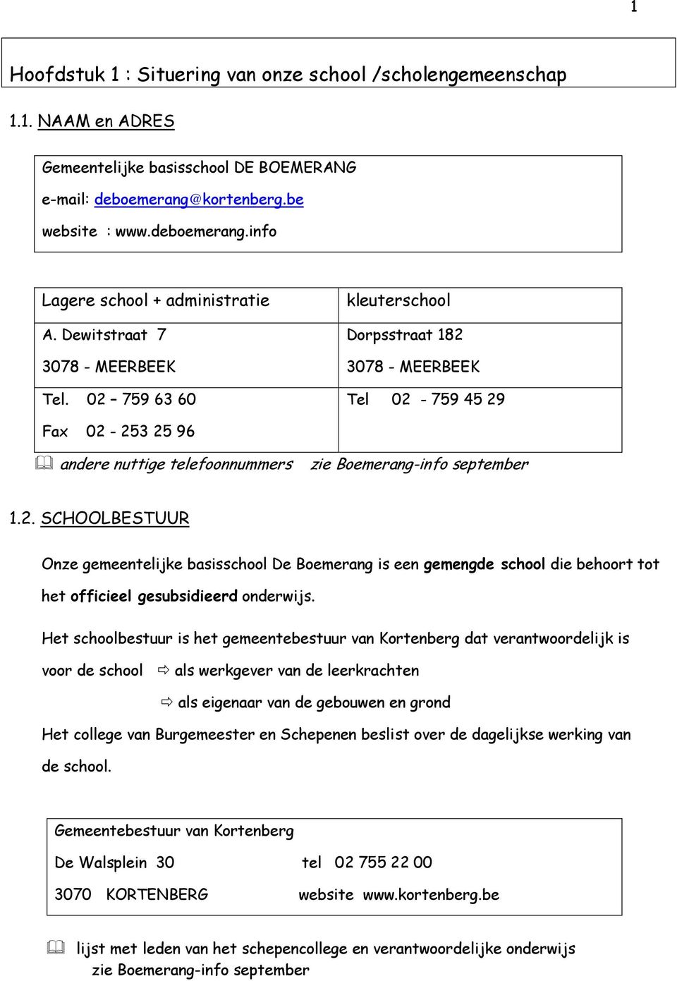 Het schoolbestuur is het gemeentebestuur van Kortenberg dat verantwoordelijk is voor de school als werkgever van de leerkrachten als eigenaar van de gebouwen en grond Het college van Burgemeester en