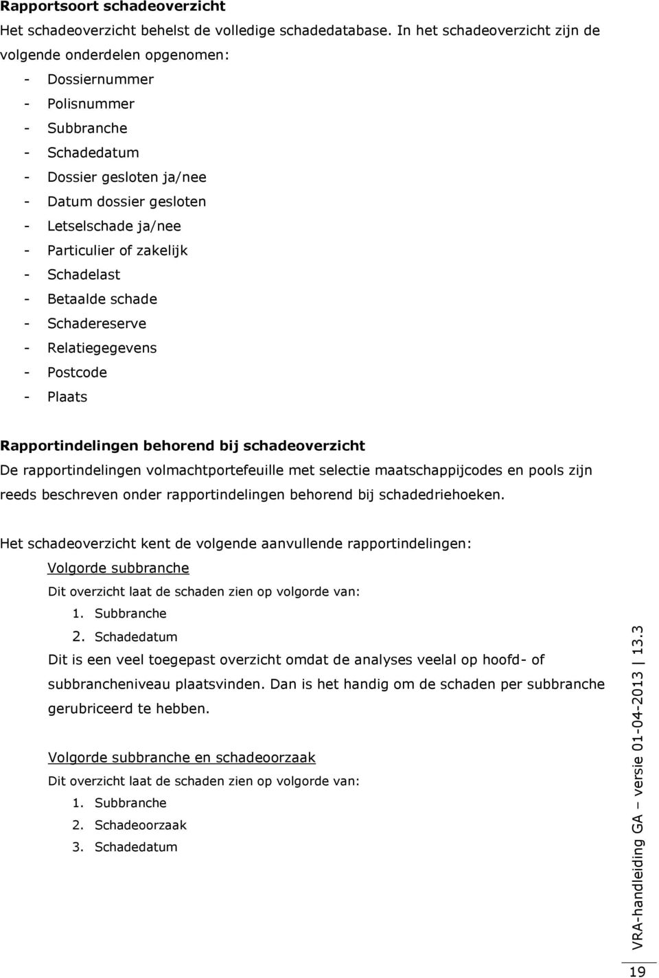 Particulier of zakelijk - Schadelast - Betaalde schade - Schadereserve - Relatiegegevens - Postcode - Plaats Rapportindelingen behorend bij schadeoverzicht De rapportindelingen volmachtportefeuille