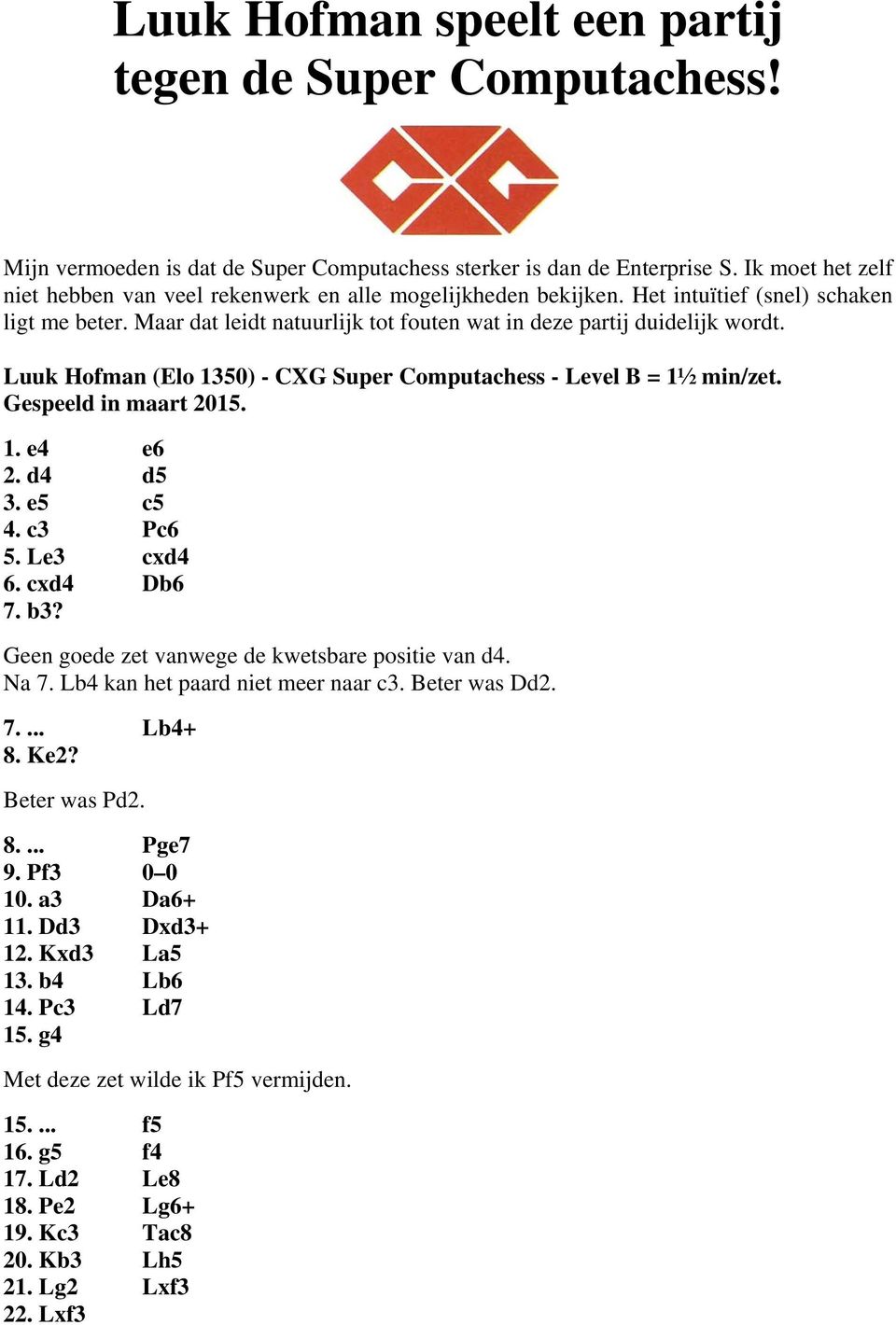 Luuk Hofman (Elo 1350) - CXG Super Computachess - Level B = 1½ min/zet. Gespeeld in maart 2015. 1. e4 e6 2. d4 d5 3. e5 c5 4. c3 Pc6 5. Le3 cxd4 6. cxd4 Db6 7. b3?