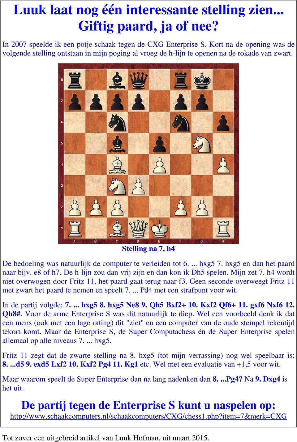 ... hxg5 7. hxg5 en dan het paard naar bijv. e8 of h7. De h-lijn zou dan vrij zijn en dan kon ik Dh5 spelen. Mijn zet 7. h4 wordt niet overwogen door Fritz 11, het paard gaat terug naar f3.