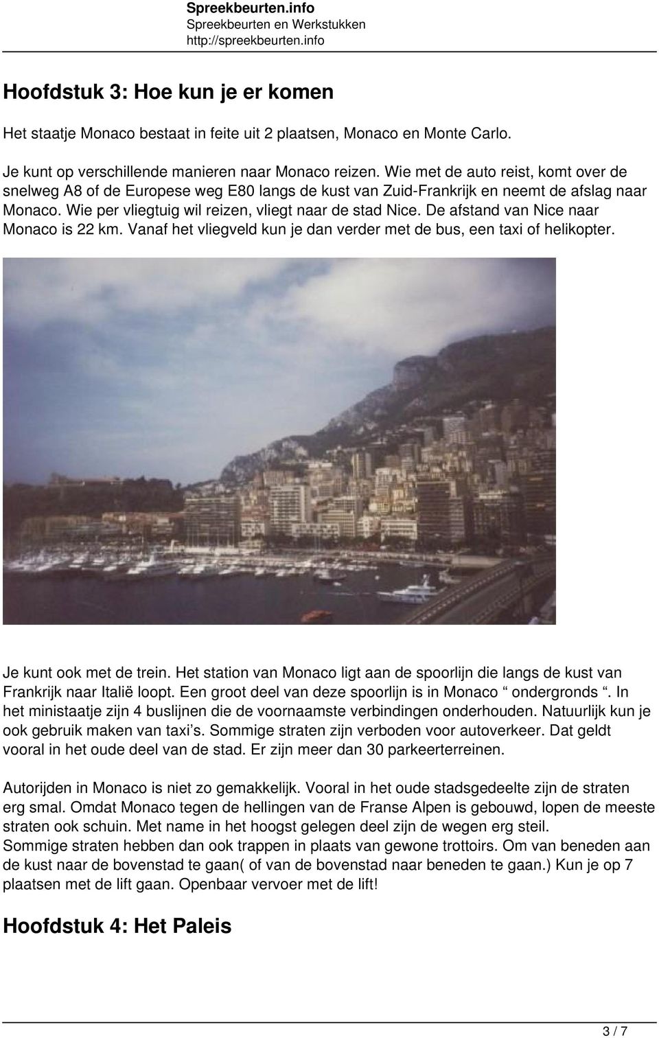 De afstand van Nice naar Monaco is 22 km. Vanaf het vliegveld kun je dan verder met de bus, een taxi of helikopter. Je kunt ook met de trein.