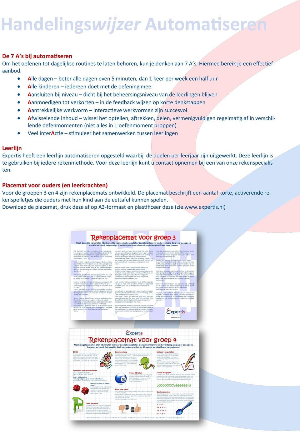 blijven Aanmoedigen tot verkorten in de feedback wijzen op korte denkstappen Aantrekkelijke werkvorm interactieve werkvormen zijn succesvol Afwisselende inhoud wissel het optellen, aftrekken, delen,