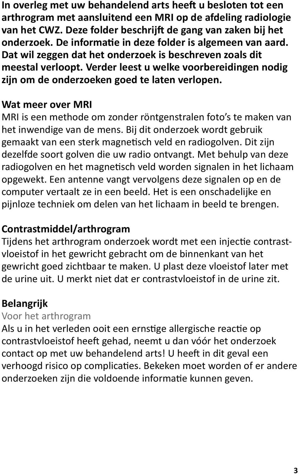 Verder leest u welke voorbereidingen nodig zijn om de onderzoeken goed te laten verlopen. Wat meer over MRI MRI is een methode om zonder röntgenstralen foto s te maken van het inwendige van de mens.