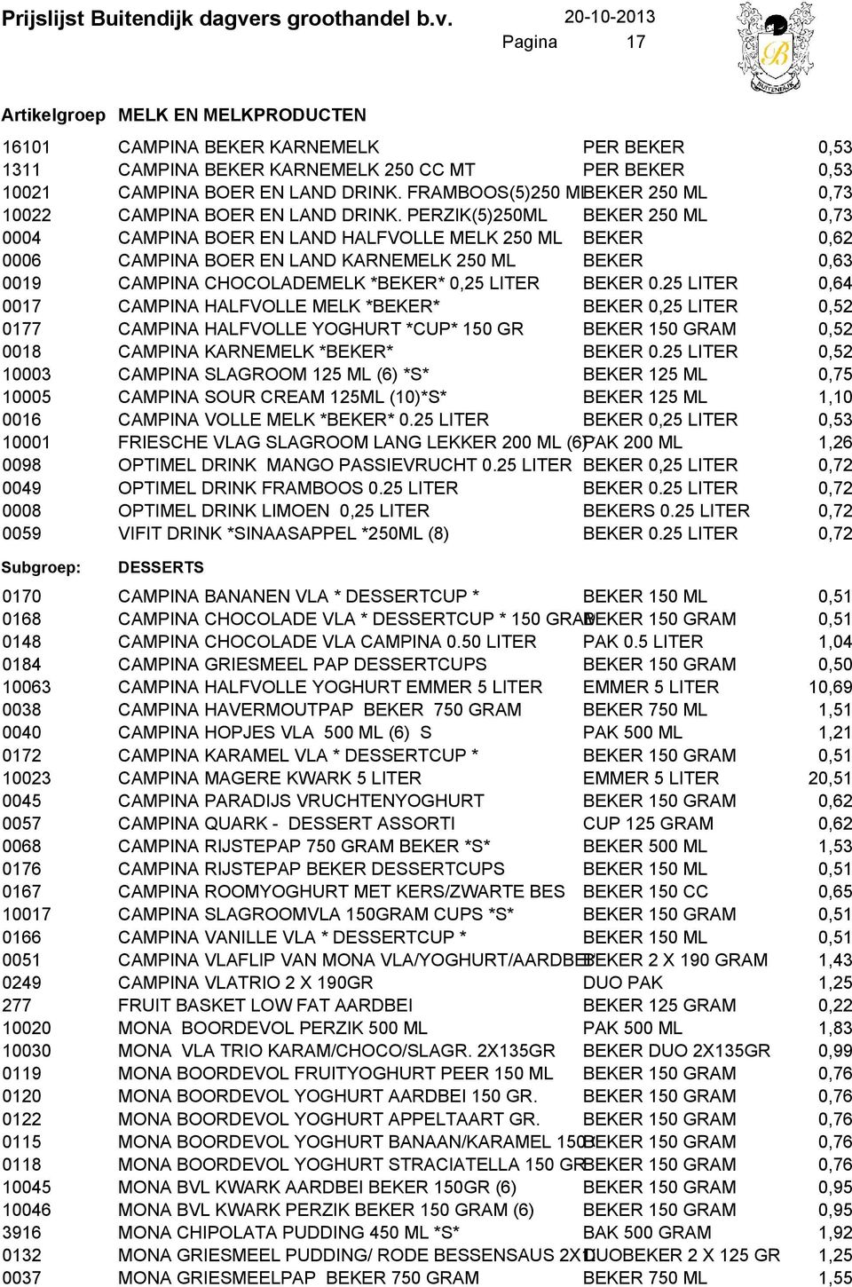 PERZIK(5)250ML BEKER 250 ML 0,73 0004 CAMPINA BOER EN LAND HALFVOLLE MELK 250 ML BEKER 0,62 0006 CAMPINA BOER EN LAND KARNEMELK 250 ML BEKER 0,63 0019 CAMPINA CHOCOLADEMELK *BEKER* 0,25 LITER BEKER 0.